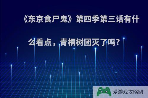 《东京食尸鬼》第四季第三话有什么看点，青桐树团灭了吗?