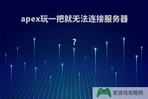 apex玩一把就无法连接服务器?