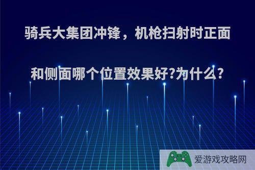 骑兵大集团冲锋，机枪扫射时正面和侧面哪个位置效果好?为什么?