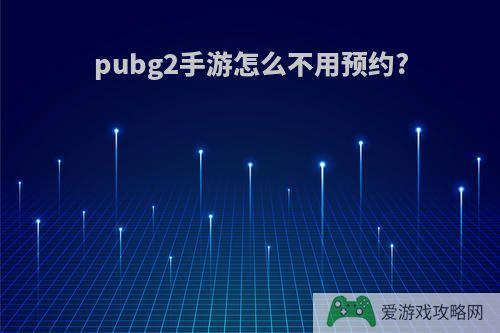 pubg2手游怎么不用预约?