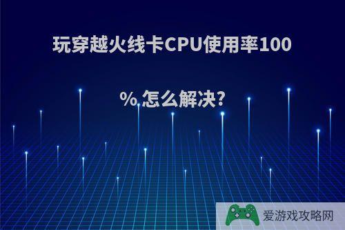 玩穿越火线卡CPU使用率100% 怎么解决?