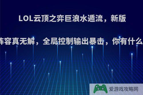 LOL云顶之弈巨浪水遁流，新版法师阵容真无解，全局控制输出暴击，你有什么看法?