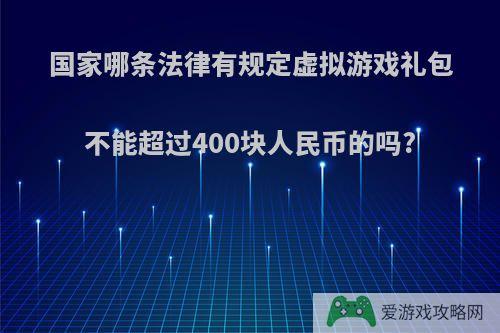 国家哪条法律有规定虚拟游戏礼包不能超过400块人民币的吗?