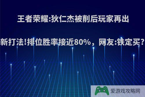 王者荣耀:狄仁杰被削后玩家再出新打法!排位胜率接近80%，网友:铁定买?