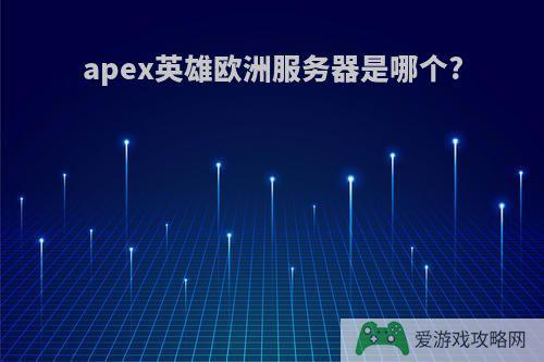 apex英雄欧洲服务器是哪个?