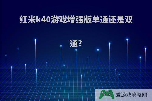 红米k40游戏增强版单通还是双通?