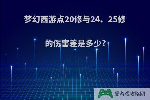 梦幻西游点20修与24、25修的伤害差是多少?