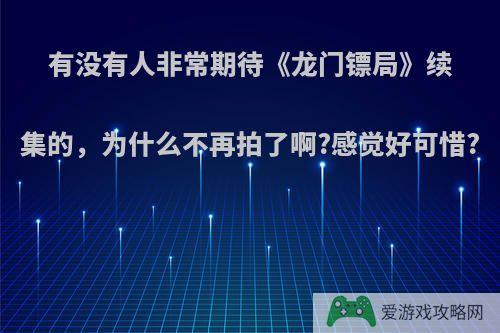 有没有人非常期待《龙门镖局》续集的，为什么不再拍了啊?感觉好可惜?