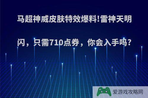 马超神威皮肤特效爆料!雷神天明闪，只需710点券，你会入手吗?