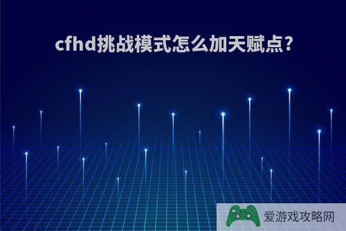 cfhd挑战模式怎么加天赋点?