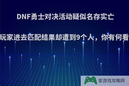 DNF勇士对决活动疑似名存实亡，玩家进去匹配结果却遭到9个人，你有何看法?