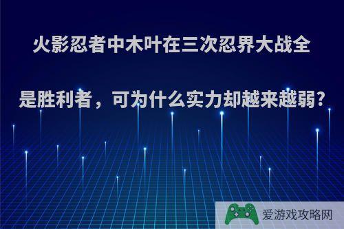 火影忍者中木叶在三次忍界大战全是胜利者，可为什么实力却越来越弱?