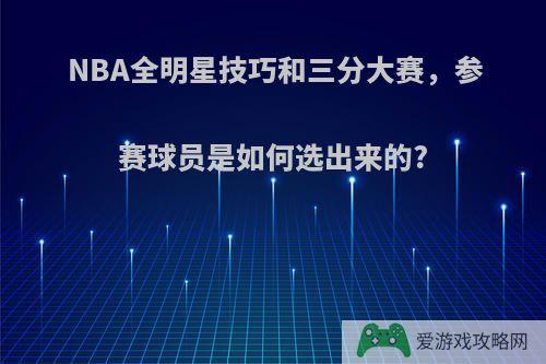 NBA全明星技巧和三分大赛，参赛球员是如何选出来的?