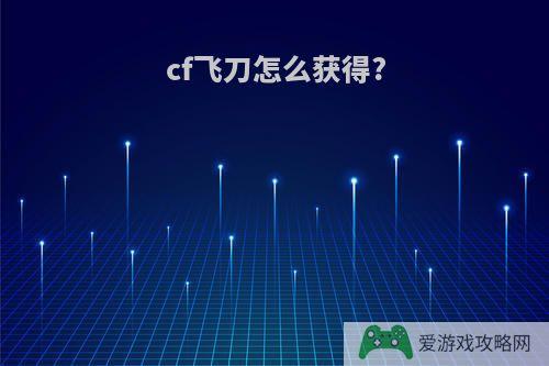 cf飞刀怎么获得?