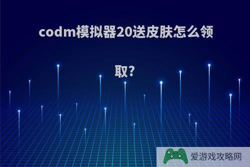 codm模拟器20送皮肤怎么领取?