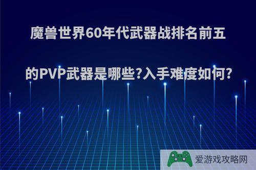 魔兽世界60年代武器战排名前五的PVP武器是哪些?入手难度如何?