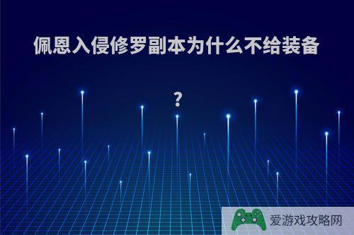 佩恩入侵修罗副本为什么不给装备?