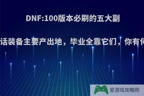 DNF:100版本必刷的五大副本，神话装备主要产出地，毕业全靠它们，你有何看法?