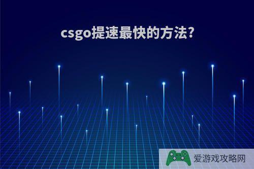 csgo提速最快的方法?