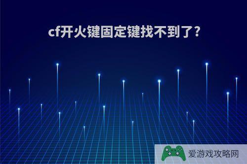 cf开火键固定键找不到了?