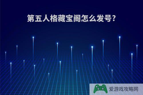 第五人格藏宝阁怎么发号?