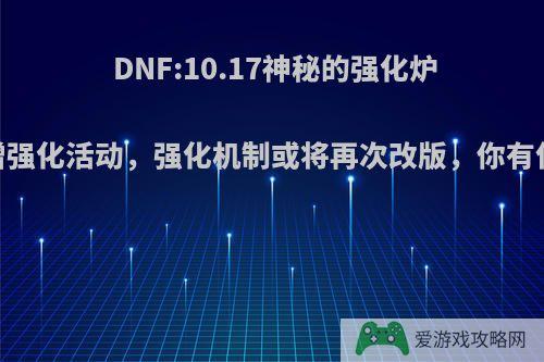 DNF:10.17神秘的强化炉，新增强化活动，强化机制或将再次改版，你有何看法?