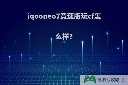 iqooneo7竞速版玩cf怎么样?