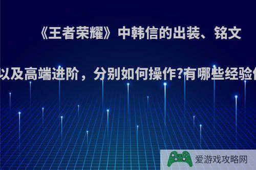 《王者荣耀》中韩信的出装、铭文、主技能以及高端进阶，分别如何操作?有哪些经验值得分享?