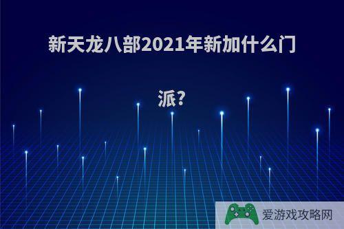 新天龙八部2021年新加什么门派?