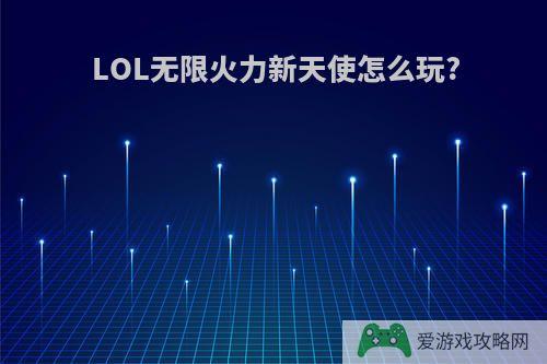 LOL无限火力新天使怎么玩?