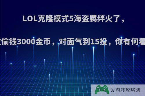 LOL克隆模式5海盗羁绊火了，1波偷钱3000金币，对面气到15投，你有何看法?