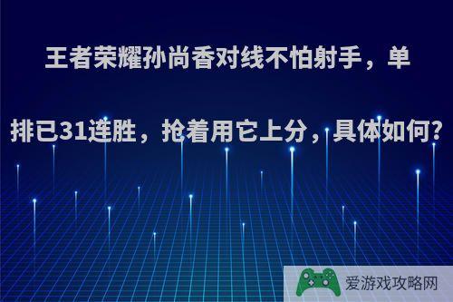 王者荣耀孙尚香对线不怕射手，单排已31连胜，抢着用它上分，具体如何?