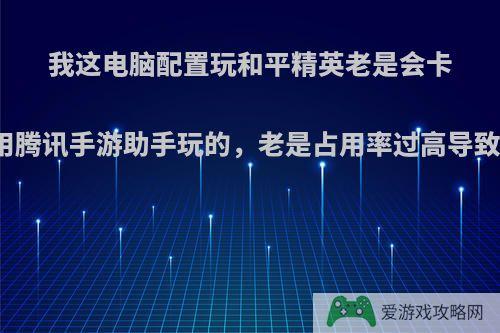 我这电脑配置玩和平精英老是会卡顿掉帧，用腾讯手游助手玩的，老是占用率过高导致掉帧卡顿?