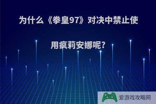 为什么《拳皇97》对决中禁止使用疯莉安娜呢?