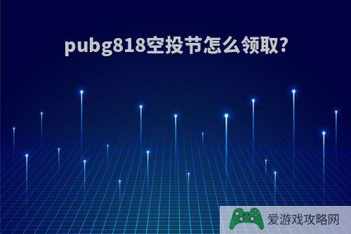 pubg818空投节怎么领取?