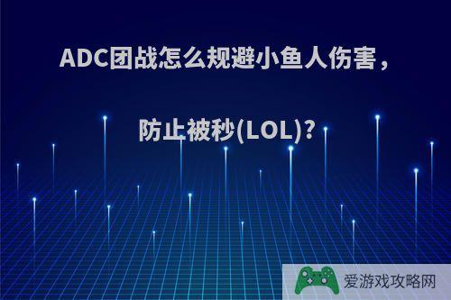 ADC团战怎么规避小鱼人伤害，防止被秒(LOL)?