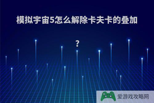 模拟宇宙5怎么解除卡夫卡的叠加?