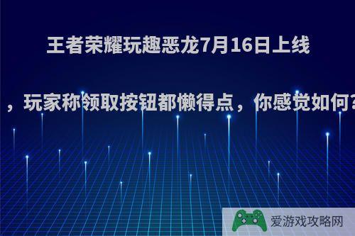 王者荣耀玩趣恶龙7月16日上线，玩家称领取按钮都懒得点，你感觉如何?