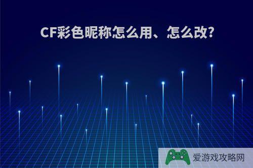 CF彩色昵称怎么用、怎么改?