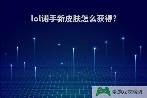 lol诺手新皮肤怎么获得?