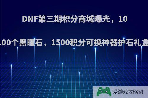 DNF第三期积分商城曝光，1000积分可换100个黑瞳石，1500积分可换神器护石礼盒，如何评价?