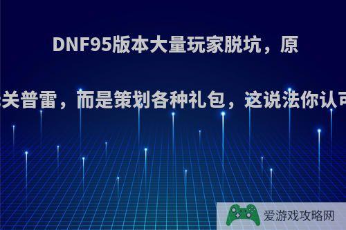 DNF95版本大量玩家脱坑，原因无关普雷，而是策划各种礼包，这说法你认可么?