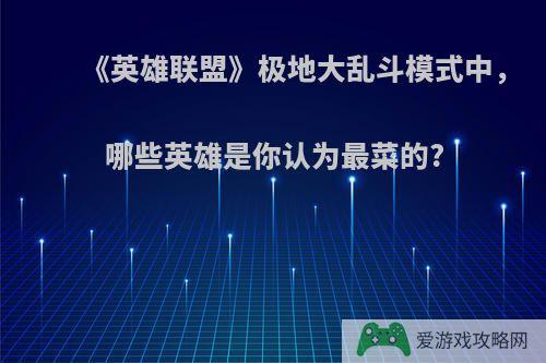 《英雄联盟》极地大乱斗模式中，哪些英雄是你认为最菜的?