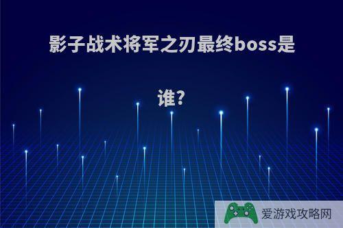 影子战术将军之刃最终boss是谁?