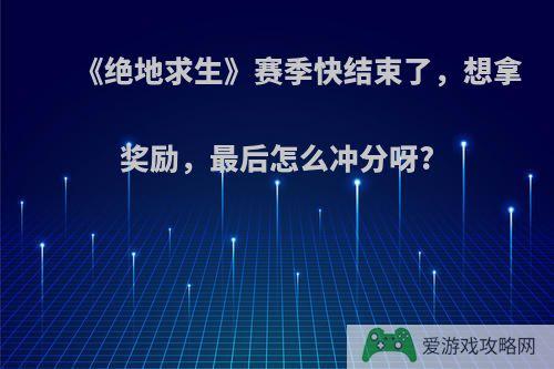 《绝地求生》赛季快结束了，想拿奖励，最后怎么冲分呀?