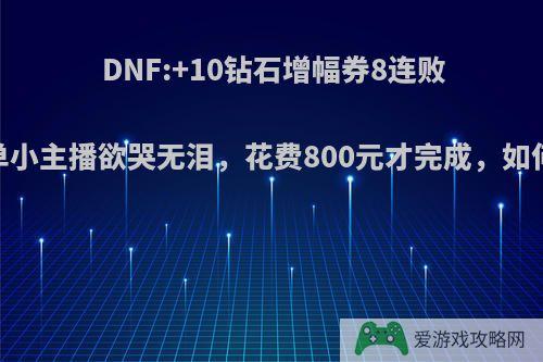 DNF:+10钻石增幅券8连败，接单小主播欲哭无泪，花费800元才完成，如何评价?