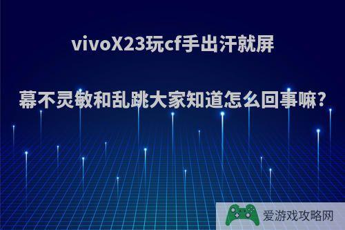 vivoX23玩cf手出汗就屏幕不灵敏和乱跳大家知道怎么回事嘛?