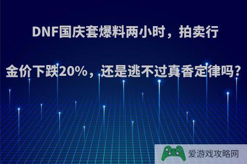 DNF国庆套爆料两小时，拍卖行金价下跌20%，还是逃不过真香定律吗?