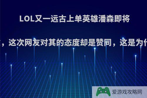 LOL又一远古上单英雄潘森即将重做，这次网友对其的态度却是赞同，这是为什么?