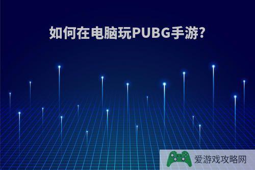 如何在电脑玩PUBG手游?